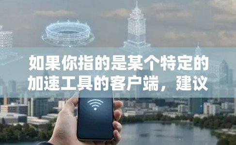如果你指的是某个特定的加速工具的客户端，建议你访问该工具的官方网站或官方渠道，获取更详细的使用指南。如果需要帮助，可以提供更多信息，我可以进一步协助