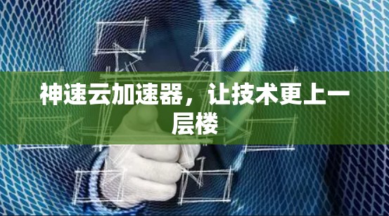 神速云加速器，让技术更上一层楼