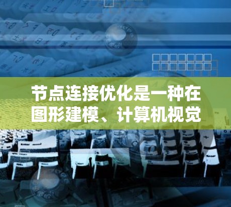 节点连接优化是一种在图形建模、计算机视觉和三维建模等领域的技术,旨在优化节点之间的连接关系,使节点的位置更合理和结构更稳定。以下是对节点连接优化方法的详细总结 节点连接优化是一种在图形建模、计算机视觉和三维建模等领域的技术,旨在优化节点之间的连接关系,使节点的位置更合理和结构更稳定。以下是对节点连接优化方法的详细总结