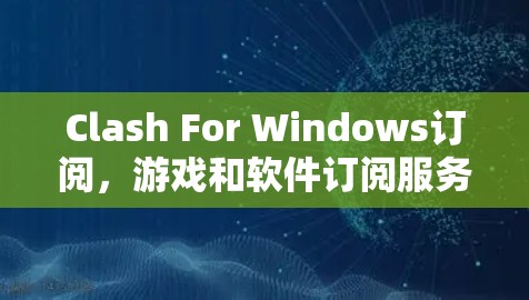 Clash For Windows订阅,游戏和软件订阅服务的分析与推荐 Clash For Windows订阅,游戏和软件订阅服务的分析与推荐