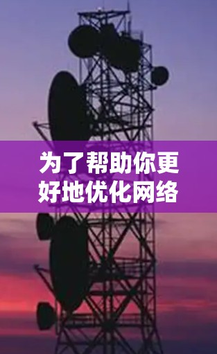 为了帮助你更好地优化网络连接并提升使用效率,以下是一些适合的工具和方法,根据你的设备类型和使用场景选择合适的选项 为了帮助你更好地优化网络连接并提升使用效率,以下是一些适合的工具和方法,根据你的设备类型和使用场景选择合适的选项
