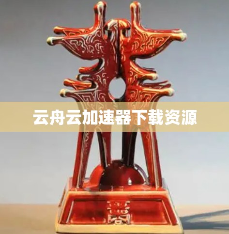云舟云加速器下载资源 云舟云加速器下载资源