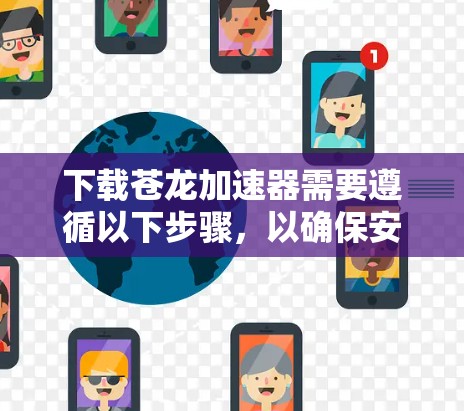下载苍龙加速器需要遵循以下步骤，以确保安全和有效