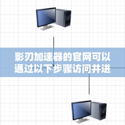 影刃加速器的官网可以通过以下步骤访问并进行安全评估 影刃加速器的官网可以通过以下步骤访问并进行安全评估