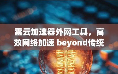 雷云加速器外网工具,高效网络加速 beyond传统方法 雷云加速器外网工具,高效网络加速 beyond传统方法