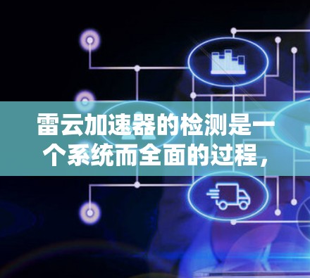雷云加速器的检测是一个系统而全面的过程，旨在确保其有效防护辐射并达到预期性能。以下是对雷云加速器检测的详细步骤和方法
