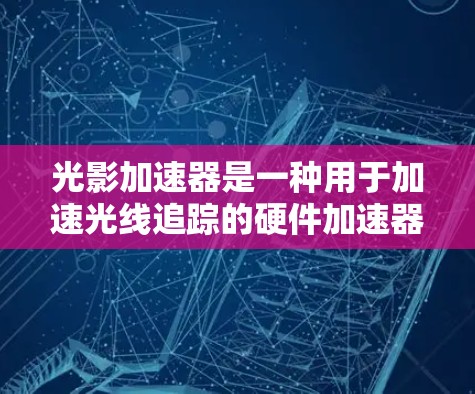 光影加速器是一种用于加速光线追踪的硬件加速器，尤其对3D游戏和动画效果有显著提升。以下是一些推荐的光影加速器硬件线路，适合用于光线追踪加速