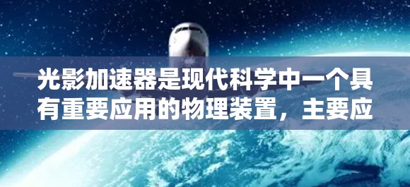 光影加速器是现代科学中一个具有重要应用的物理装置,主要应用于光的加速和优化传播。以下是对光影加速器的详细分析 光影加速器是现代科学中一个具有重要应用的物理装置,主要应用于光的加速和优化传播。以下是对光影加速器的详细分析