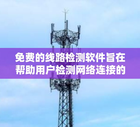 免费的线路检测软件旨在帮助用户检测网络连接的异常情况,如断电、断线或被入侵。以下是一些主要的免费在线线路检测软件及其特点 免费的线路检测软件旨在帮助用户检测网络连接的异常情况,如断电、断线或被入侵。以下是一些主要的免费在线线路检测软件及其特点