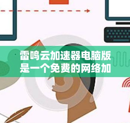 雷鸣云加速器电脑版是一个免费的网络加速软件,主要用于加速下载速度慢的网站。以下是详细的使用步骤和一些关键点 雷鸣云加速器电脑版是一个免费的网络加速软件,主要用于加速下载速度慢的网站。以下是详细的使用步骤和一些关键点