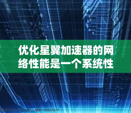 优化星翼加速器的网络性能是一个系统性的任务,需要全面考虑多个因素。以下是一个系统化的优化步骤指南 优化星翼加速器的网络性能是一个系统性的任务,需要全面考虑多个因素。以下是一个系统化的优化步骤指南